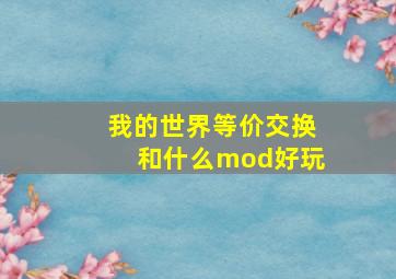 我的世界等价交换和什么mod好玩