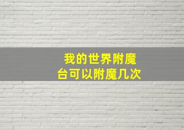 我的世界附魔台可以附魔几次