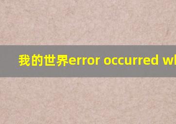 我的世界error occurred while