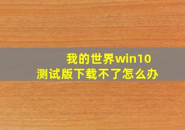 我的世界win10测试版下载不了怎么办