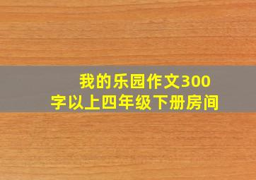 我的乐园作文300字以上四年级下册房间