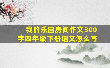 我的乐园房间作文300字四年级下册语文怎么写