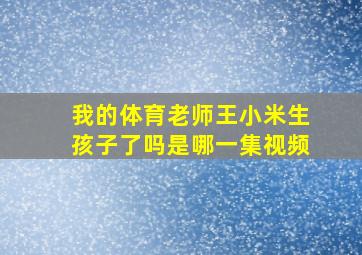 我的体育老师王小米生孩子了吗是哪一集视频