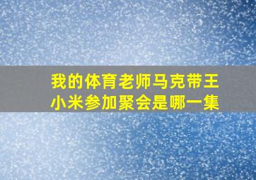 我的体育老师马克带王小米参加聚会是哪一集