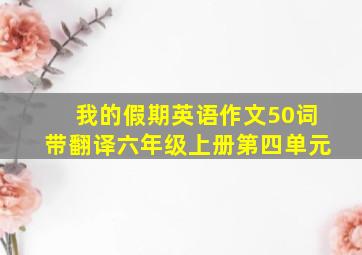 我的假期英语作文50词带翻译六年级上册第四单元