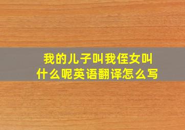 我的儿子叫我侄女叫什么呢英语翻译怎么写