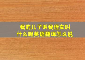 我的儿子叫我侄女叫什么呢英语翻译怎么说