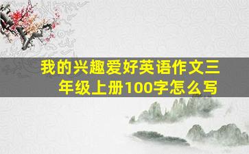 我的兴趣爱好英语作文三年级上册100字怎么写