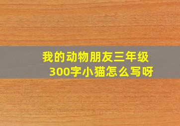 我的动物朋友三年级300字小猫怎么写呀