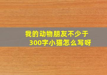 我的动物朋友不少于300字小猫怎么写呀