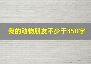 我的动物朋友不少于350字