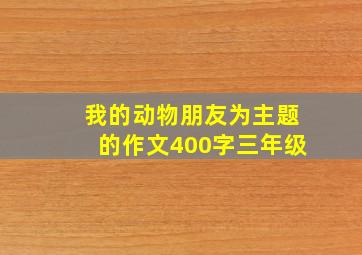 我的动物朋友为主题的作文400字三年级