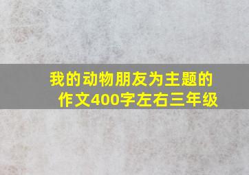 我的动物朋友为主题的作文400字左右三年级