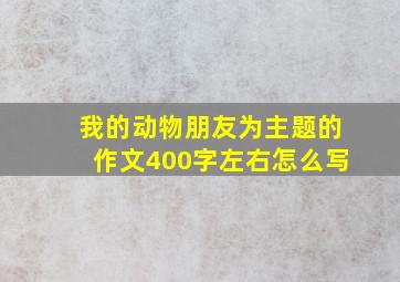 我的动物朋友为主题的作文400字左右怎么写