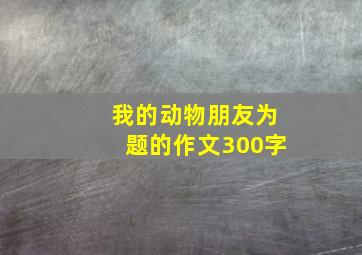 我的动物朋友为题的作文300字