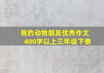 我的动物朋友优秀作文400字以上三年级下册