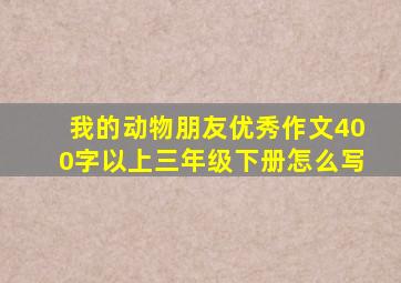 我的动物朋友优秀作文400字以上三年级下册怎么写