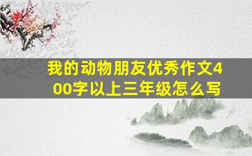 我的动物朋友优秀作文400字以上三年级怎么写