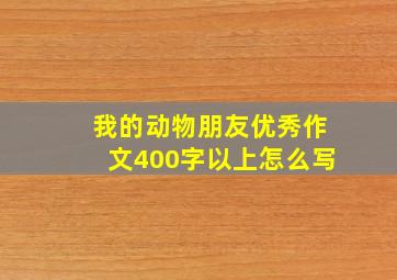 我的动物朋友优秀作文400字以上怎么写