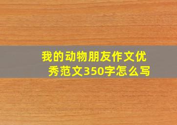 我的动物朋友作文优秀范文350字怎么写