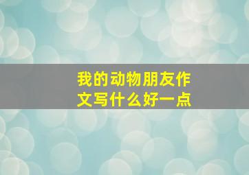 我的动物朋友作文写什么好一点