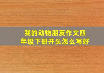 我的动物朋友作文四年级下册开头怎么写好