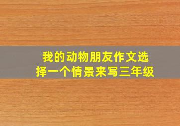 我的动物朋友作文选择一个情景来写三年级