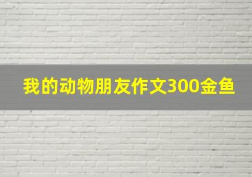 我的动物朋友作文300金鱼