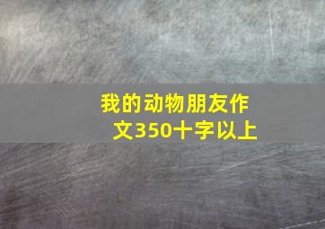 我的动物朋友作文350十字以上