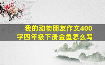 我的动物朋友作文400字四年级下册金鱼怎么写