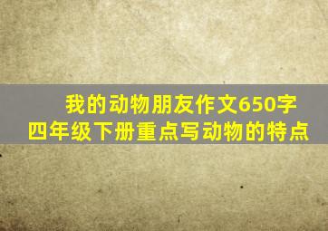 我的动物朋友作文650字四年级下册重点写动物的特点