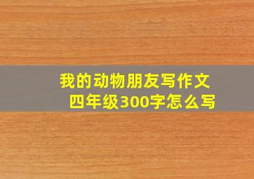 我的动物朋友写作文四年级300字怎么写