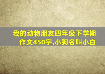 我的动物朋友四年级下学期作文450字,小狗名叫小白