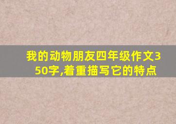 我的动物朋友四年级作文350字,着重描写它的特点