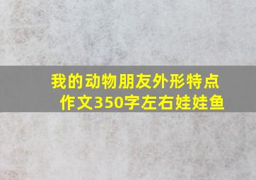 我的动物朋友外形特点作文350字左右娃娃鱼