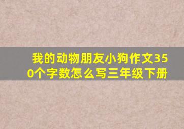 我的动物朋友小狗作文350个字数怎么写三年级下册