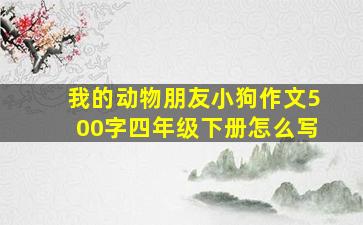 我的动物朋友小狗作文500字四年级下册怎么写