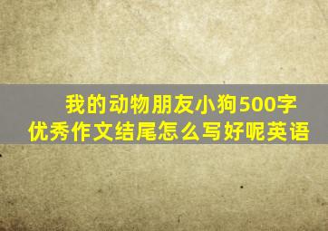 我的动物朋友小狗500字优秀作文结尾怎么写好呢英语