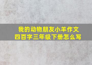 我的动物朋友小羊作文四百字三年级下册怎么写