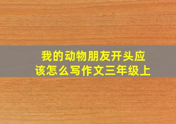 我的动物朋友开头应该怎么写作文三年级上