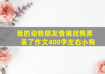 我的动物朋友情境找狗弄丢了作文400字左右小狗