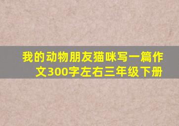 我的动物朋友猫咪写一篇作文300字左右三年级下册