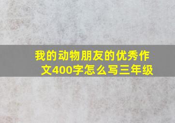 我的动物朋友的优秀作文400字怎么写三年级