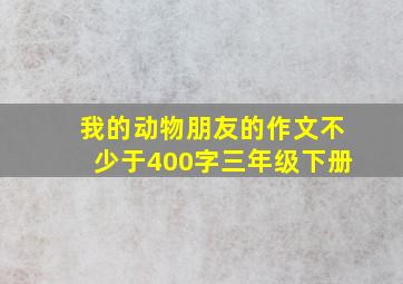 我的动物朋友的作文不少于400字三年级下册