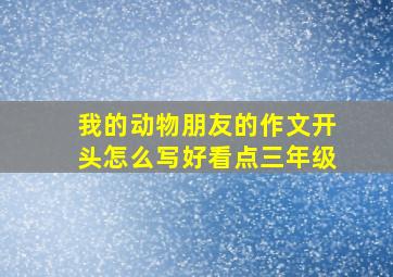 我的动物朋友的作文开头怎么写好看点三年级