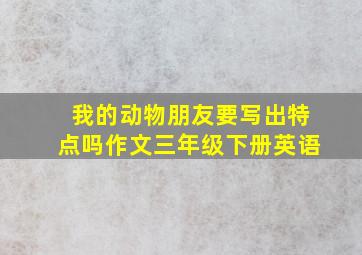 我的动物朋友要写出特点吗作文三年级下册英语