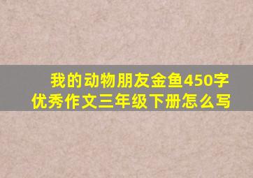 我的动物朋友金鱼450字优秀作文三年级下册怎么写