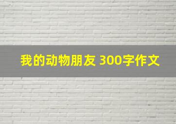 我的动物朋友 300字作文