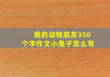 我的动物朋友350个字作文小兔子怎么写