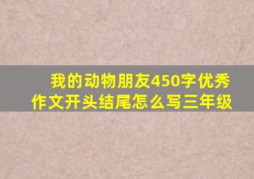 我的动物朋友450字优秀作文开头结尾怎么写三年级